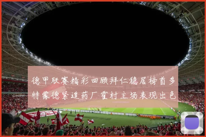 德甲联赛精彩回顾拜仁稳居榜首多特蒙德紧追药厂霍村主场表现出色