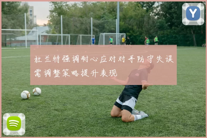 杜兰特强调耐心应对对手防守失误需调整策略提升表现