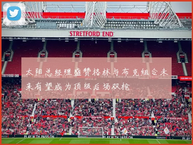 太阳总经理盛赞格林与布克组合未来有望成为顶级后场双枪