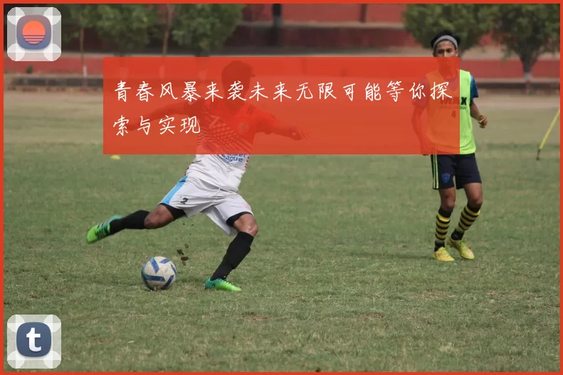 青春风暴来袭未来无限可能等你探索与实现