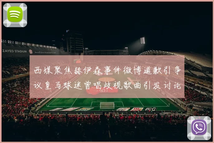 西媒聚焦赫伊森事件微博道歉引争议皇马球迷曾唱歧视歌曲引发讨论