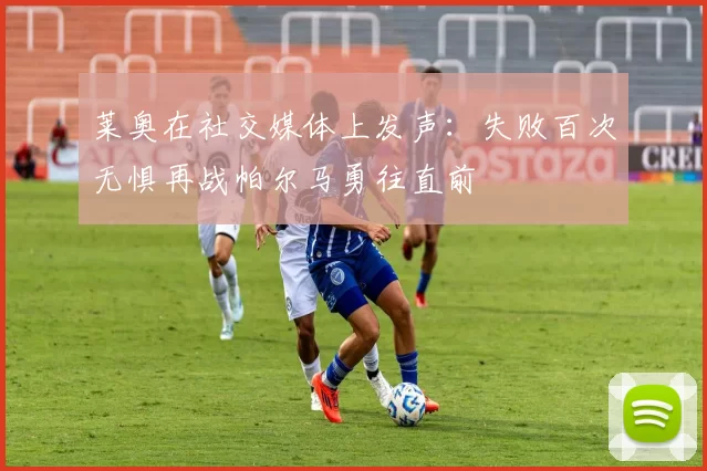 莱奥在社交媒体上发声：失败百次无惧再战帕尔马勇往直前
