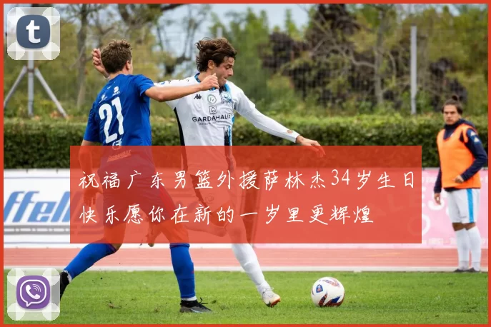 祝福广东男篮外援萨林杰34岁生日快乐愿你在新的一岁里更辉煌