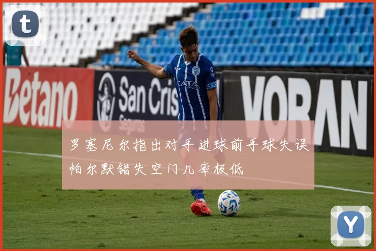 罗塞尼尔指出对手进球前手球失误帕尔默错失空门几率极低