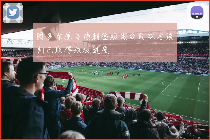 图多尔愿与热刺签短期合同双方谈判已取得积极进展